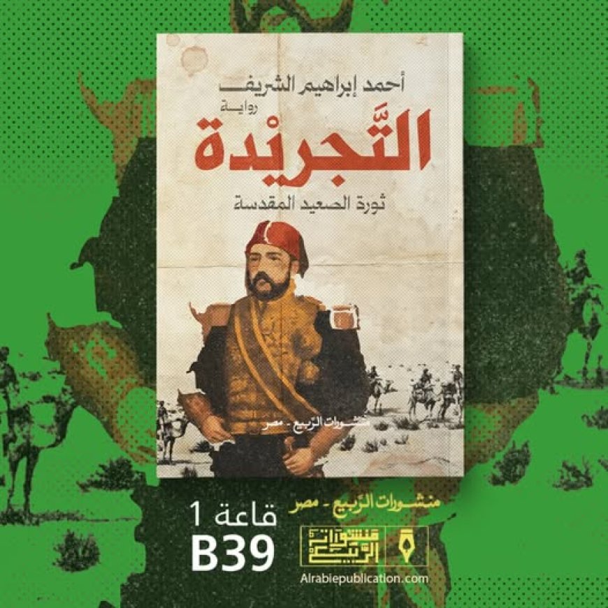 "التجريدة".. ملحمة روائية جديدة لأحمد إبراهيم الشريف في معرض القاهرة للكتاب 2025