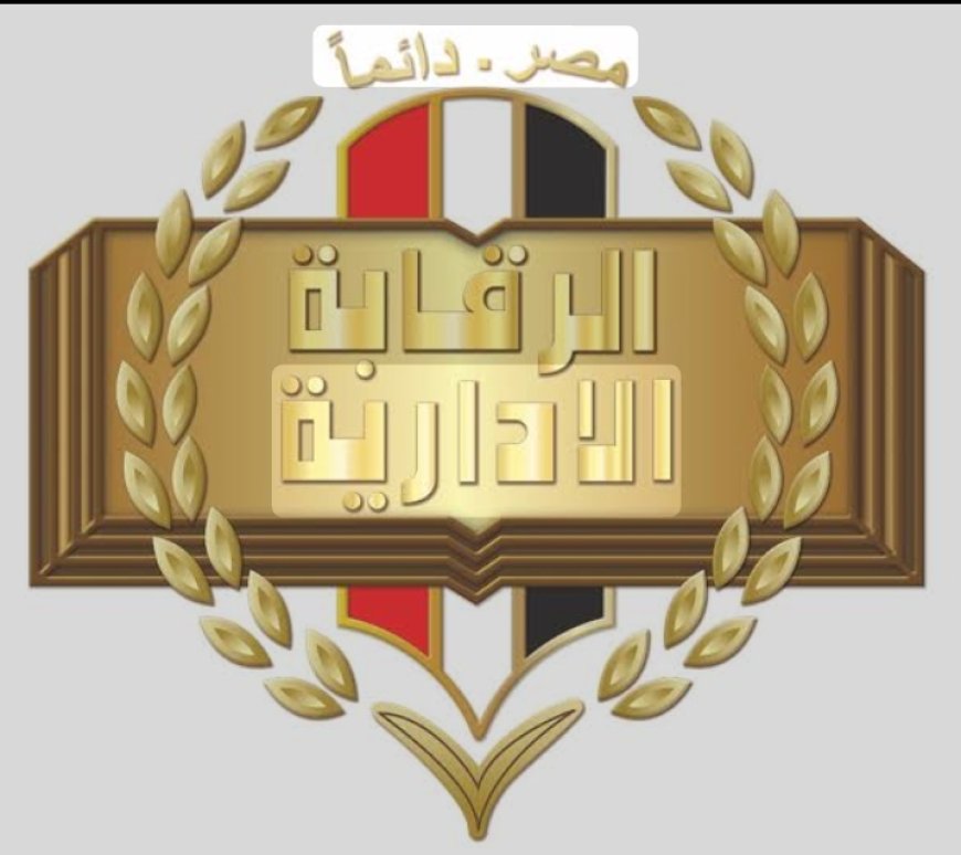 الرقابة الإدارية تُحيل 17 مسؤولًا بـ «محافظة القاهرة» للمحاكمة بتهمة الاستيلاء على أراضي الدولة بشق الثعبان