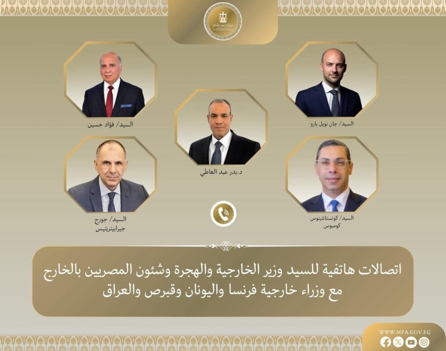 مصر تحذر من اتساع الصراع الإقليمي: اتصالات مكثفة لـ عبد العاطي مع نظرائه الأوروبيين والعرب