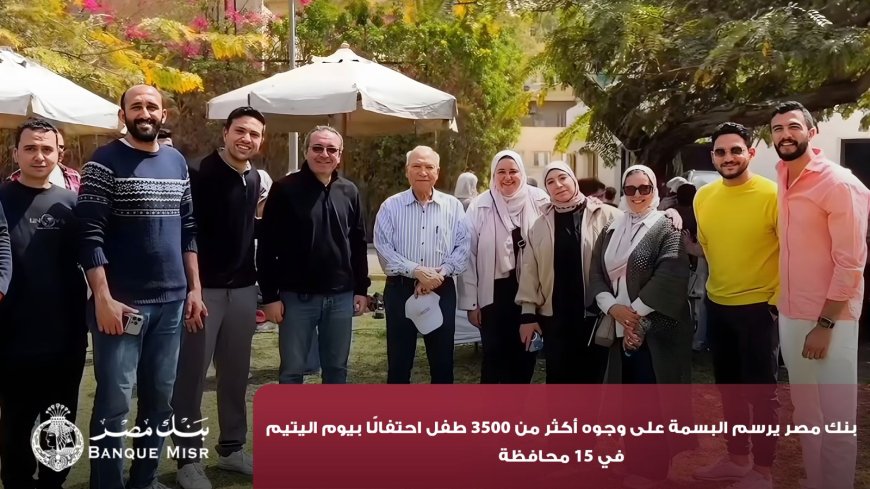 بنك مصر يحتفل بيوم اليتيم برسم البهجة على وجوه 3500 طفل في 15 محافظة